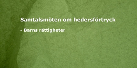 Grön bakgrund med vit text: Samtalsmöten om hedersförtryck - Barns rättigheter.