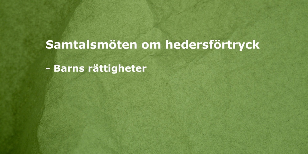 Grön bakgrund med vit text: Samtalsmöten om hedersförtryck - Barns rättigheter.
