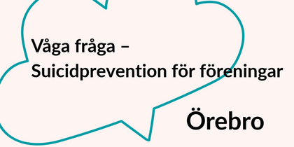 Text i en pratbubbla: Våga fråga – Suicidprevention för föreningar, Örebro.