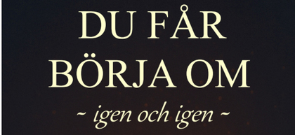 Text på svenska: Du får börja om igen och igen, mot mörk bakgrund.