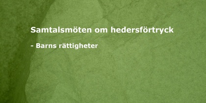 Grön bakgrund med vit text: Samtalsmöten om hedersförtryck - Barns rättigheter.